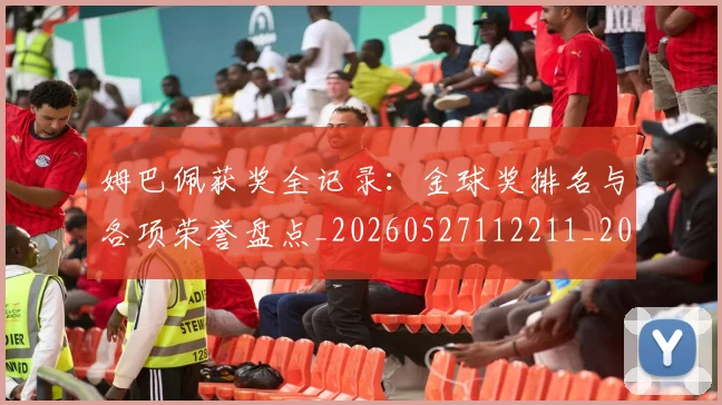 姆巴佩获奖全记录：金球奖排名与各项荣誉盘点_20260527112211_20260609132842