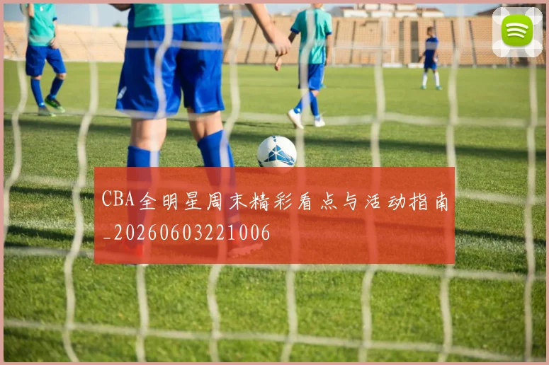 CBA全明星周末精彩看点与活动指南_20260603221006