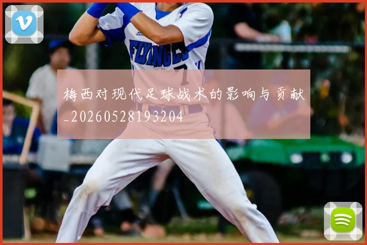 梅西对现代足球战术的影响与贡献_20260528193204
