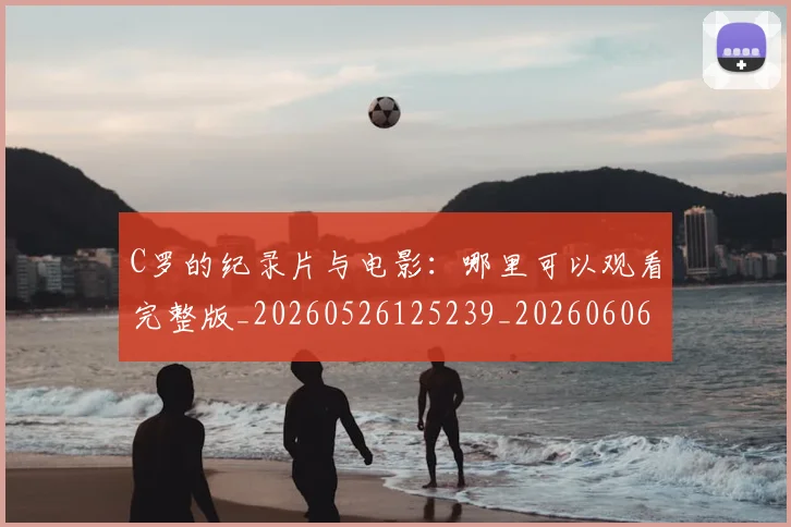 C罗的纪录片与电影：哪里可以观看完整版_20260526125239_20260606165431