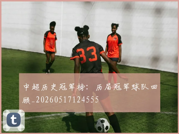 中超历史冠军榜：历届冠军球队回顾_20260517124555