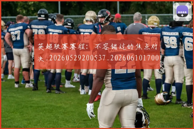 英超联赛赛程:不容错过的焦点对决_20260529200537_20260610170054