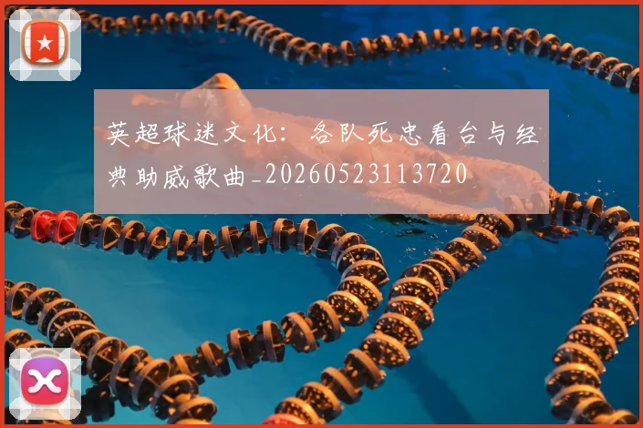 英超球迷文化：各队死忠看台与经典助威歌曲_20260523113720