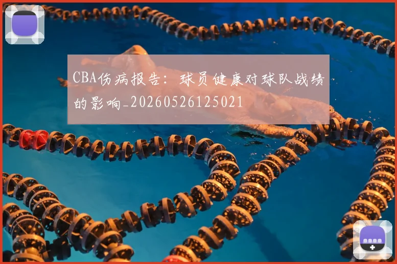 CBA伤病报告：球员健康对球队战绩的影响_20260526125021