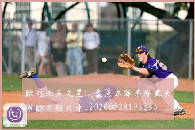 欧冠未来之星：盘点本赛季崭露头角的年轻天才_20260528193333