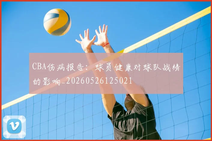 CBA伤病报告：球员健康对球队战绩的影响_20260526125021