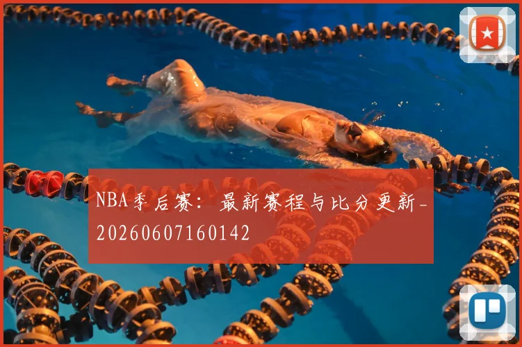 NBA季后赛:最新赛程与比分更新_20260607160142