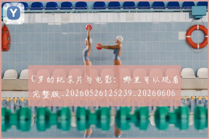 C罗的纪录片与电影：哪里可以观看完整版_20260526125239_20260606165431