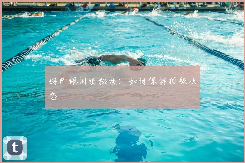 姆巴佩训练秘诀:如何保持顶级状态