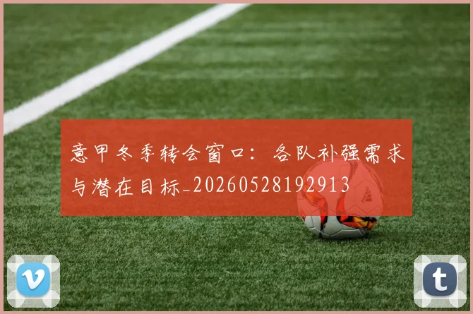 意甲冬季转会窗口：各队补强需求与潜在目标_20260528192913