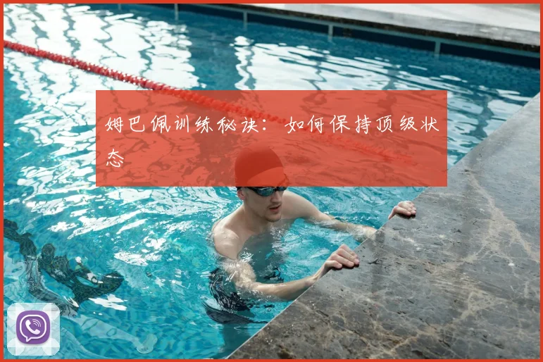 姆巴佩训练秘诀：如何保持顶级状态